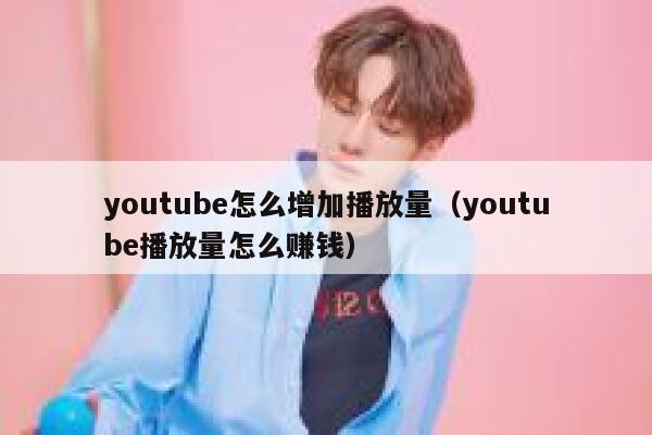 youtube怎么增加播放量（youtube播放量怎么赚钱） 第1张