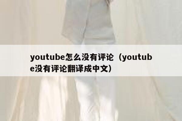 youtube怎么没有评论（youtube没有评论翻译成中文） 第1张