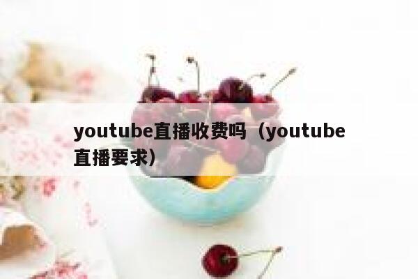 youtube直播收费吗（youtube直播要求） 第1张