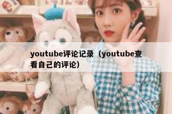 youtube评论记录（youtube查看自己的评论） 第1张