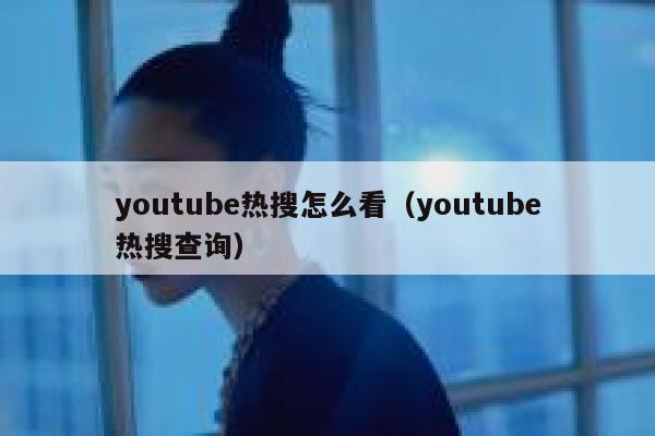 youtube热搜怎么看（youtube热搜查询） 第1张