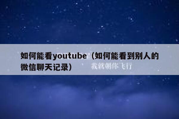 如何能看youtube（如何能看到别人的微信聊天记录） 第1张