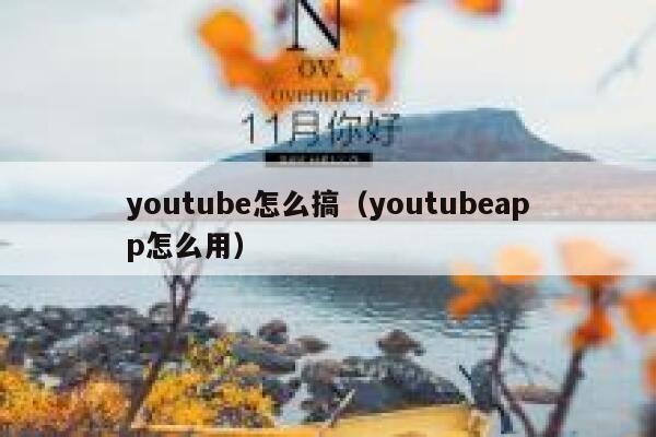 youtube怎么搞（youtubeapp怎么用） 第1张