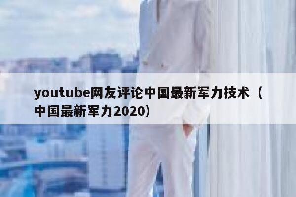 youtube网友评论中国最新军力技术（中国最新军力2020） 第1张