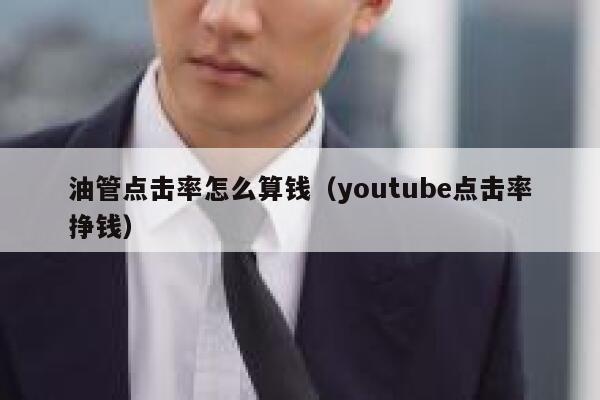 油管点击率怎么算钱（youtube点击率挣钱） 第1张