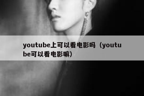 youtube上可以看电影吗（youtube可以看电影嘛） 第1张