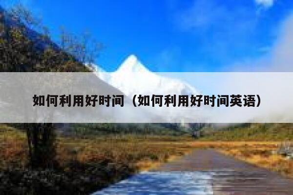如何利用好时间（如何利用好时间英语） 第1张