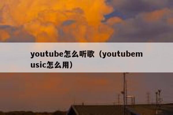 youtube怎么听歌（youtubemusic怎么用） 第1张