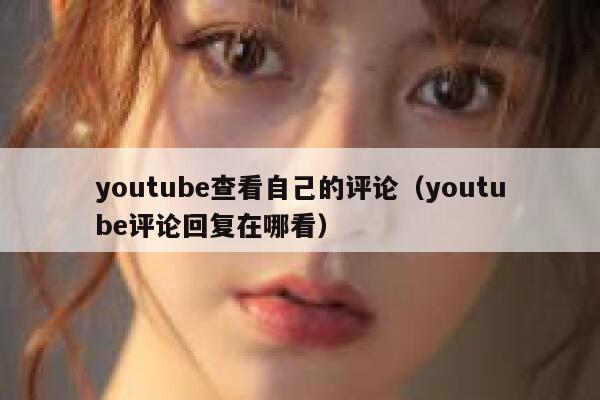 youtube查看自己的评论（youtube评论回复在哪看） 第1张