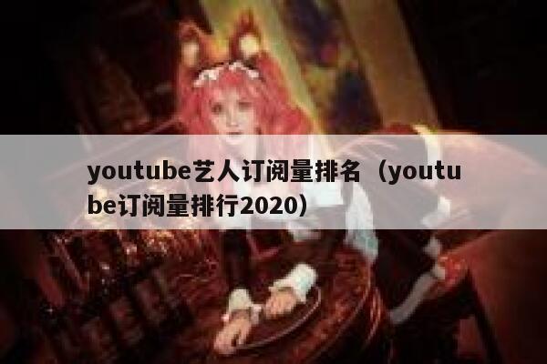 youtube艺人订阅量排名（youtube订阅量排行2020） 第1张