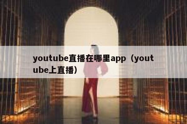 youtube直播在哪里app（youtube上直播） 第1张