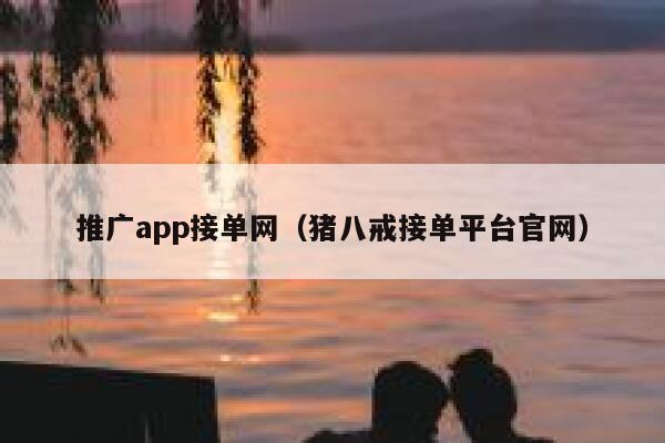 推广app接单网（猪八戒接单平台官网） 第1张