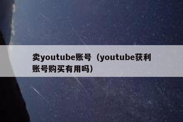 卖youtube账号（youtube获利账号购买有用吗） 第1张