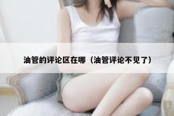 油管的评论区在哪（油管评论不见了） 第1张