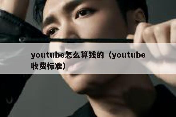 youtube怎么算钱的（youtube收费标准） 第1张