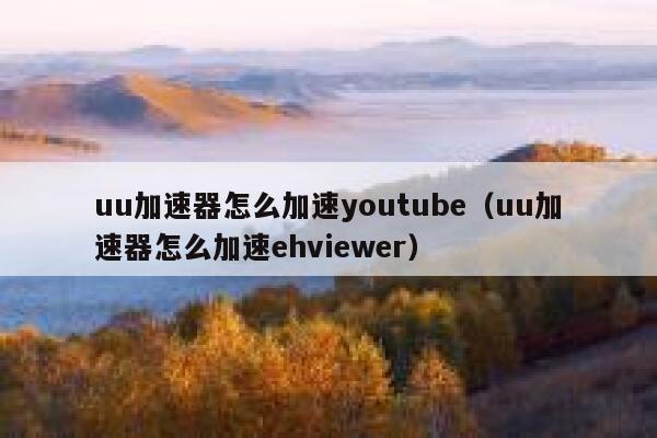 uu加速器怎么加速youtube（uu加速器怎么加速ehviewer） 第1张