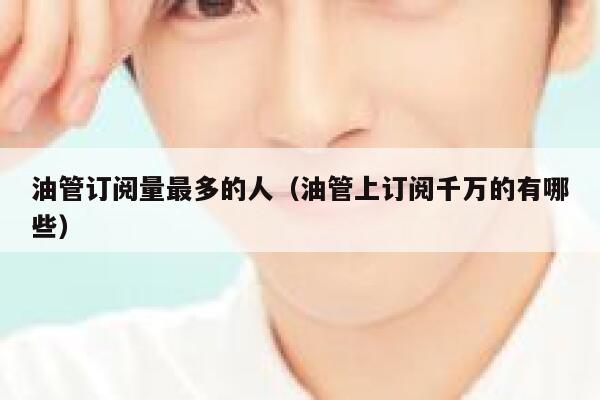油管订阅量最多的人（油管上订阅千万的有哪些） 第1张