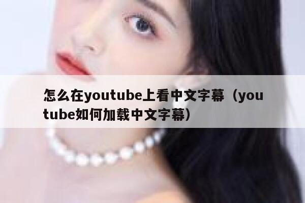 怎么在youtube上看中文字幕（youtube如何加载中文字幕） 第1张