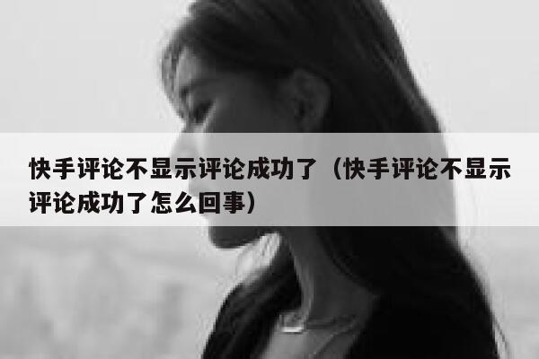 快手评论不显示评论成功了（快手评论不显示评论成功了怎么回事） 第1张