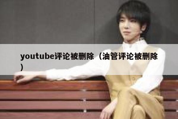 youtube评论被删除（油管评论被删除） 第1张