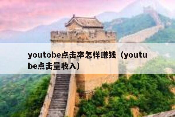 youtobe点击率怎样赚钱（youtube点击量收入） 第1张