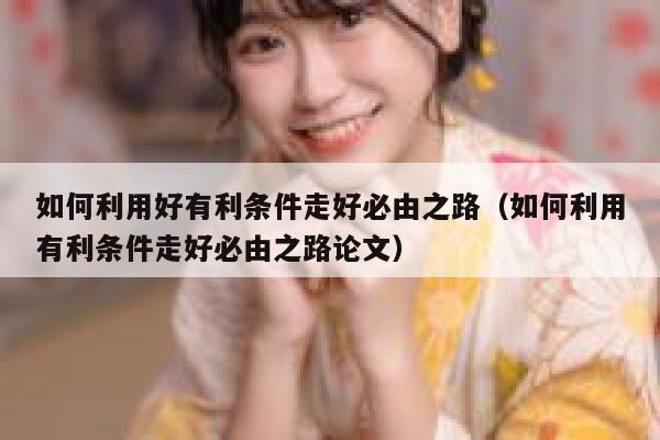 如何利用好有利条件走好必由之路（如何利用有利条件走好必由之路论文） 第1张