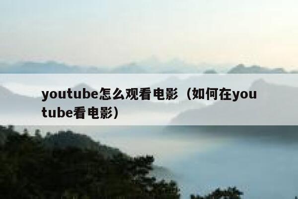 youtube怎么观看电影（如何在youtube看电影） 第1张