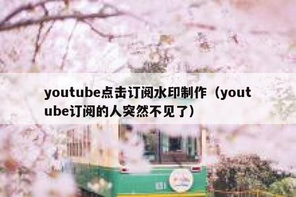 youtube点击订阅水印制作（youtube订阅的人突然不见了） 第1张