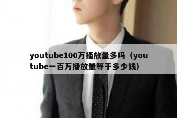 youtube100万播放量多吗（youtube一百万播放量等于多少钱） 第1张