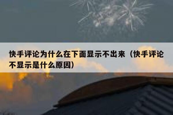 快手评论为什么在下面显示不出来（快手评论不显示是什么原因） 第1张