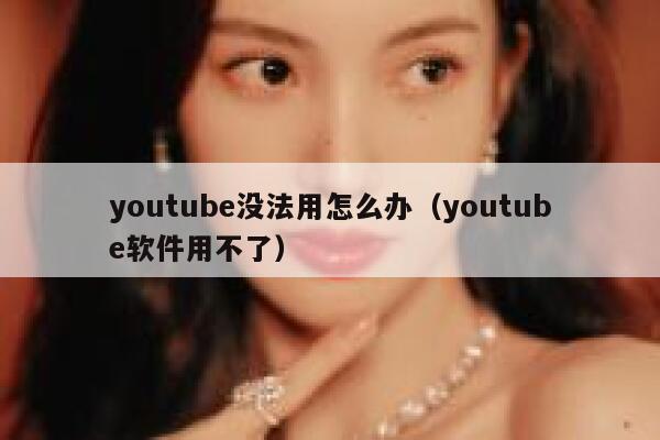 youtube没法用怎么办（youtube软件用不了） 第1张