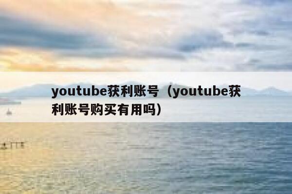 youtube获利账号（youtube获利账号购买有用吗） 第1张