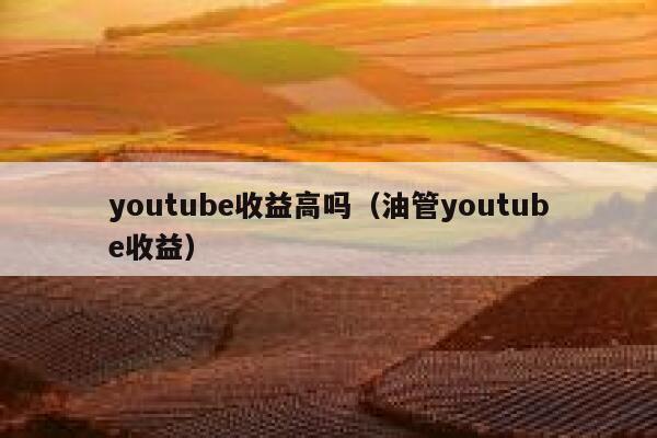 youtube收益高吗（油管youtube收益） 第1张