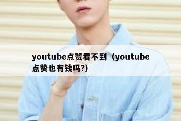 youtube点赞看不到（youtube点赞也有钱吗?） 第1张