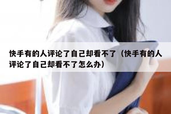 快手有的人评论了自己却看不了（快手有的人评论了自己却看不了怎么办） 第1张