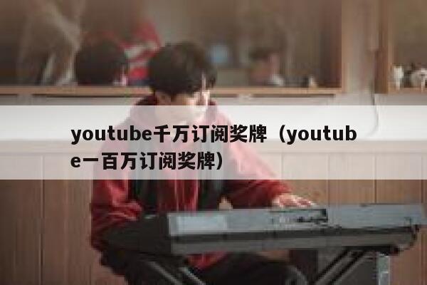 youtube千万订阅奖牌（youtube一百万订阅奖牌） 第1张
