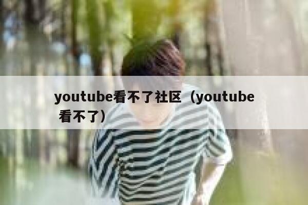 youtube看不了社区（youtube 看不了） 第1张