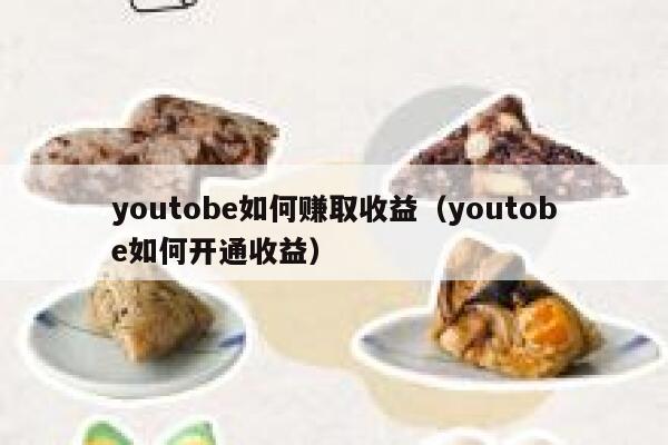 youtobe如何赚取收益（youtobe如何开通收益） 第1张