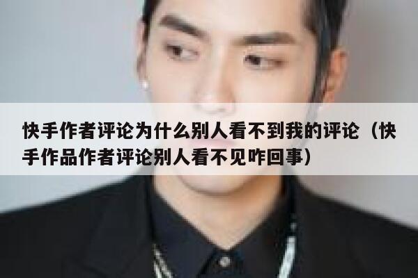 快手作者评论为什么别人看不到我的评论(快手作品作者评论别人看不见咋回事) 第1张 快手作者评论为什么别人看不到我的评论(快手作品作者评论别人看不见咋回事) 第1张