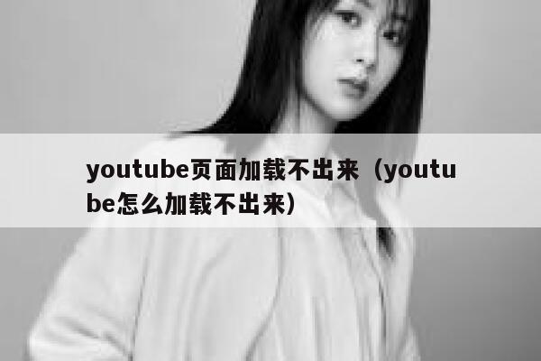 youtube页面加载不出来（youtube怎么加载不出来） 第1张