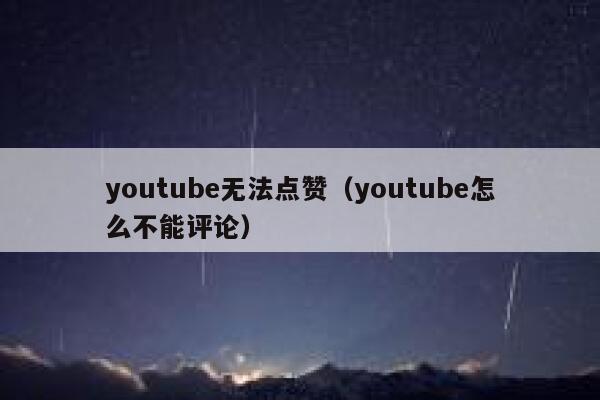 youtube无法点赞(youtube怎么不能评论) 第1张 youtube无法点赞(youtube怎么不能评论) 第1张
