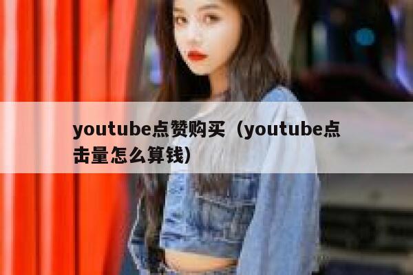 youtube点赞购买(youtube点击量怎么算钱) 第1张 youtube点赞购买(youtube点击量怎么算钱) 第1张