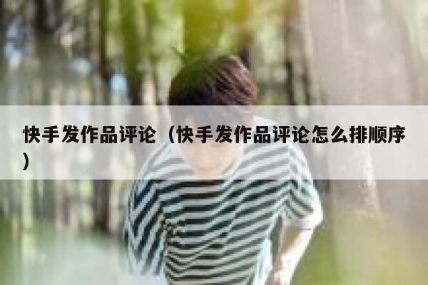 快手发作品评论（快手发作品评论怎么排顺序） 第1张