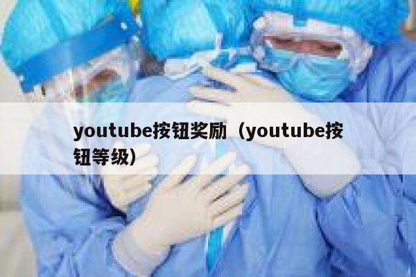 youtube按钮奖励（youtube按钮等级） 第1张