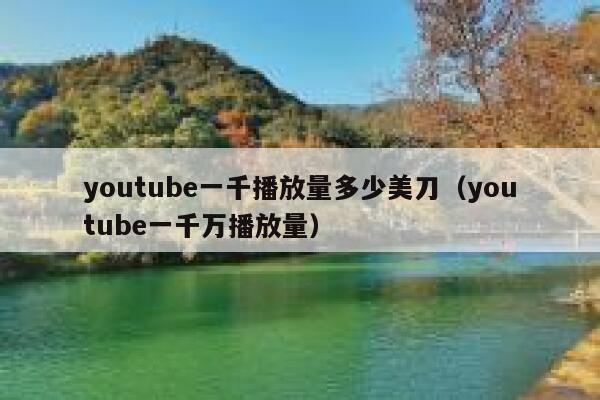 youtube一千播放量多少美刀(youtube一千万播放量) 第1张 youtube一千播放量多少美刀(youtube一千万播放量) 第1张