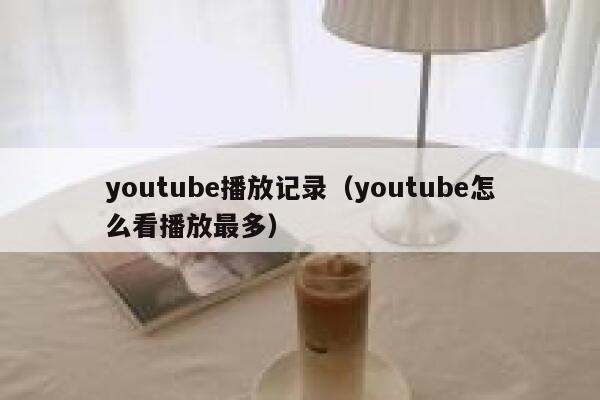 youtube播放记录（youtube怎么看播放最多） 第1张