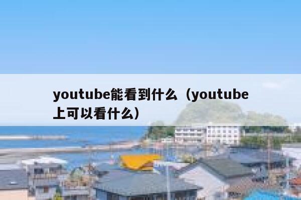 youtube能看到什么(youtube上可以看什么) 第1张 youtube能看到什么(youtube上可以看什么) 第1张