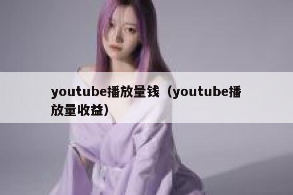 youtube播放量钱(youtube播放量收益) 第1张 youtube播放量钱(youtube播放量收益) 第1张