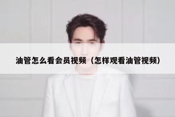 油管怎么看会员视频（怎样观看油管视频） 第1张