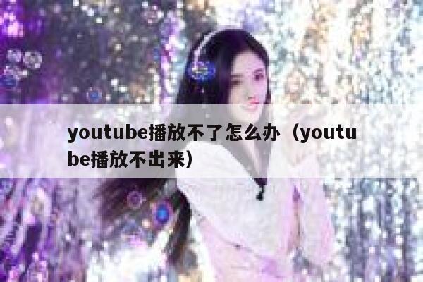 youtube播放不了怎么办（youtube播放不出来） 第1张